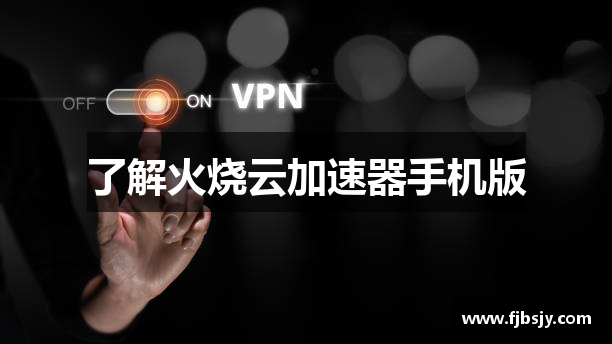 了解火烧云加速器手机版